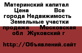 Материнский капитал  › Цена ­ 40 000 - Все города Недвижимость » Земельные участки продажа   . Московская обл.,Жуковский г.